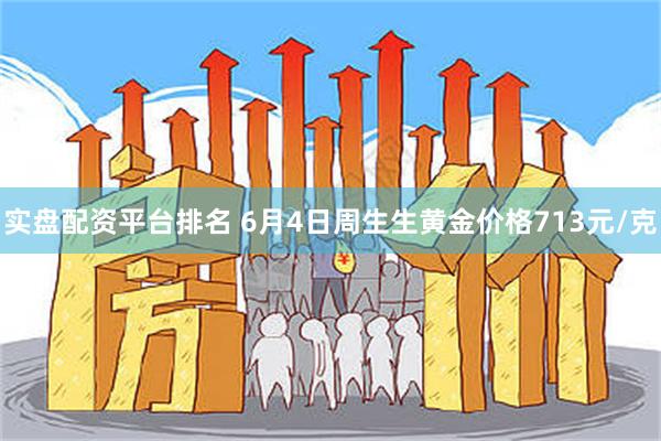 实盘配资平台排名 6月4日周生生黄金价格713元/克