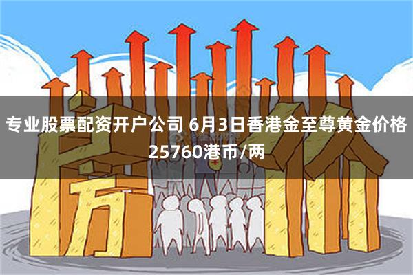 专业股票配资开户公司 6月3日香港金至尊黄金价格25760港币/两