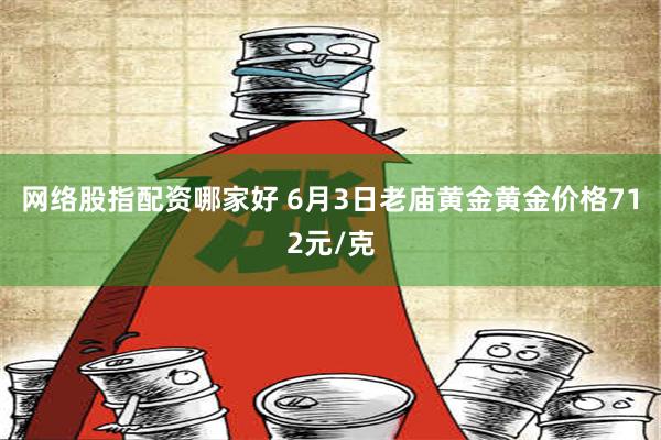 网络股指配资哪家好 6月3日老庙黄金黄金价格712元/克