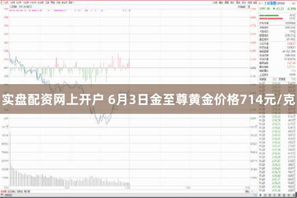 实盘配资网上开户 6月3日金至尊黄金价格714元/克