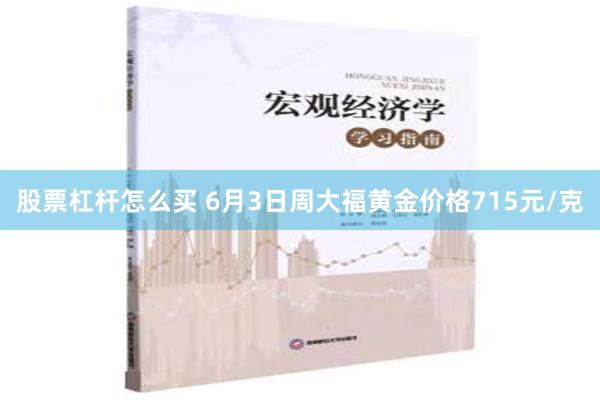 股票杠杆怎么买 6月3日周大福黄金价格715元/克