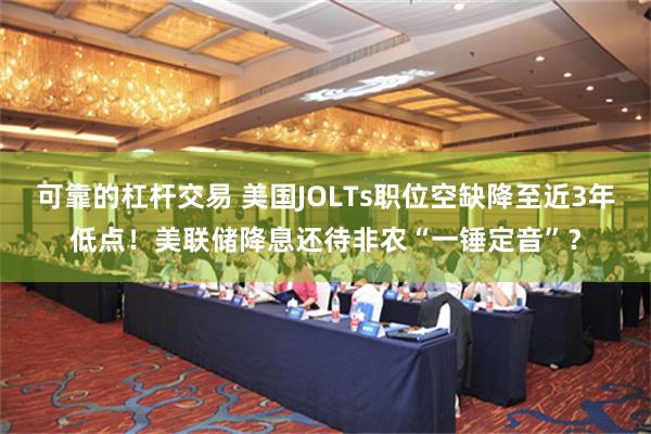 可靠的杠杆交易 美国JOLTs职位空缺降至近3年低点！美联储降息还待非农“一锤定音”？