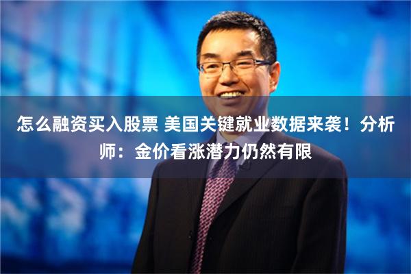 怎么融资买入股票 美国关键就业数据来袭！分析师：金价看涨潜力仍然有限