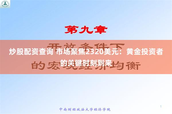 炒股配资查询 市场聚焦2320美元：黄金投资者的关键时刻到来