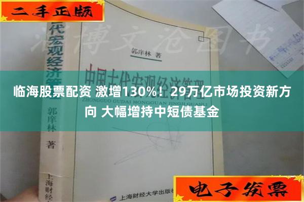 临海股票配资 激增130%！29万亿市场投资新方向 大幅增持中短债基金