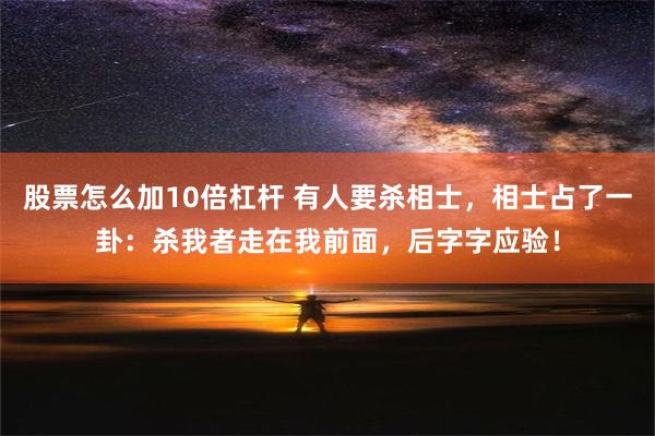 股票怎么加10倍杠杆 有人要杀相士，相士占了一卦：杀我者走在我前面，后字字应验！