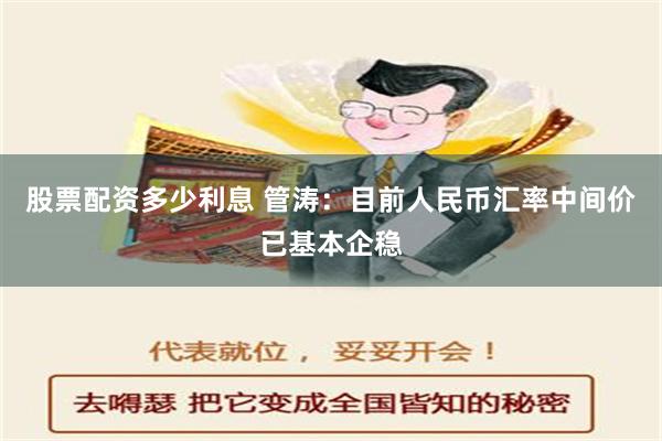 股票配资多少利息 管涛：目前人民币汇率中间价已基本企稳