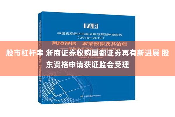 股市杠杆率 浙商证券收购国都证券再有新进展 股东资格申请获证监会受理