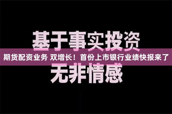 期货配资业务 双增长！首份上市银行业绩快报来了