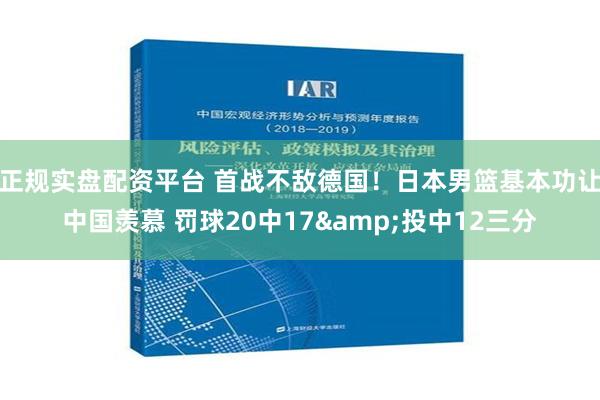 正规实盘配资平台 首战不敌德国！日本男篮基本功让中国羡慕 罚球20中17&投中12三分