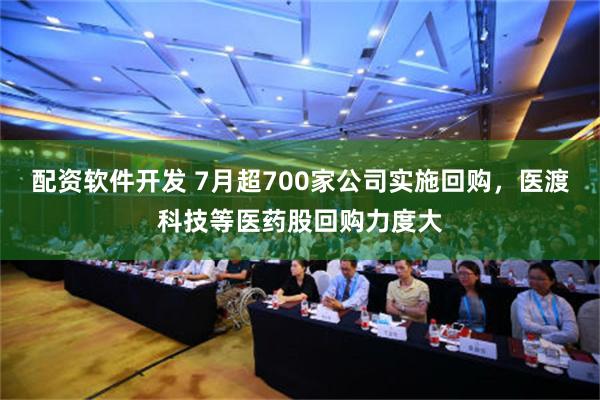 配资软件开发 7月超700家公司实施回购，医渡科技等医药股回购力度大