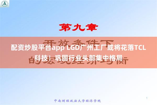 配资炒股平台app LGD广州工厂或将花落TCL科技！巩固行业头部集中格局