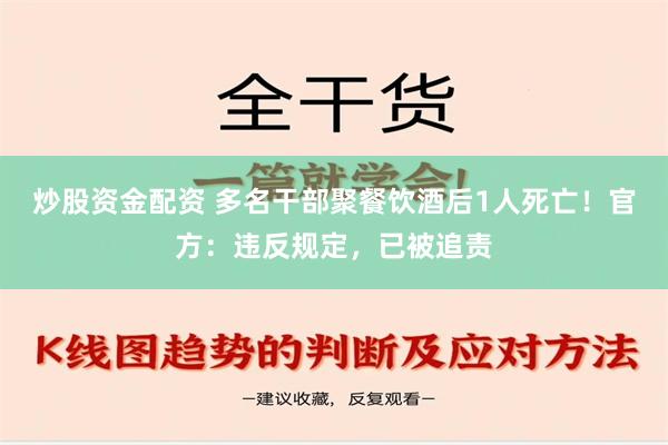 炒股资金配资 多名干部聚餐饮酒后1人死亡！官方：违反规定，已被追责