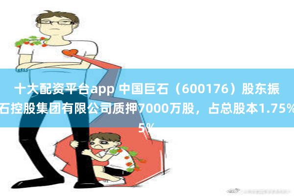 十大配资平台app 中国巨石（600176）股东振石控股集团有限公司质押7000万股，占总股本1.75%