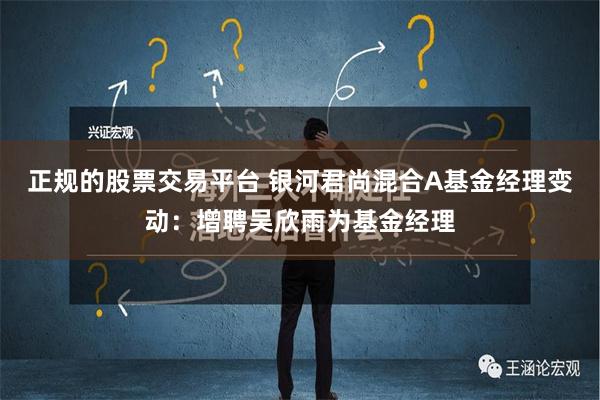 正规的股票交易平台 银河君尚混合A基金经理变动：增聘吴欣雨为基金经理