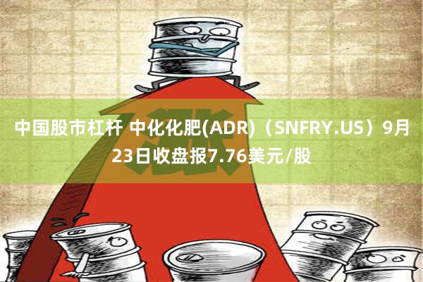 中国股市杠杆 中化化肥(ADR)（SNFRY.US）9月23日收盘报7.76美元