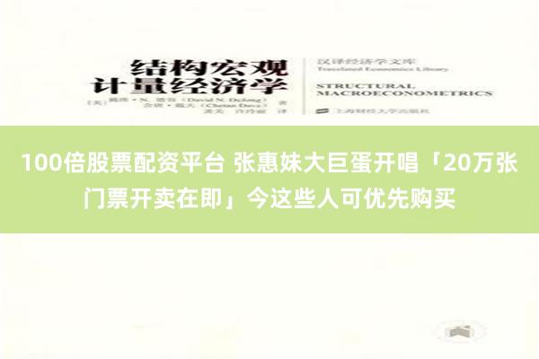 100倍股票配资平台 张惠妹大巨蛋开唱「20万张门票开卖在即」　今这些人可优先购