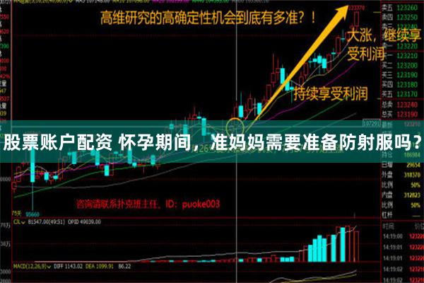 股票账户配资 怀孕期间，准妈妈需要准备防射服吗？