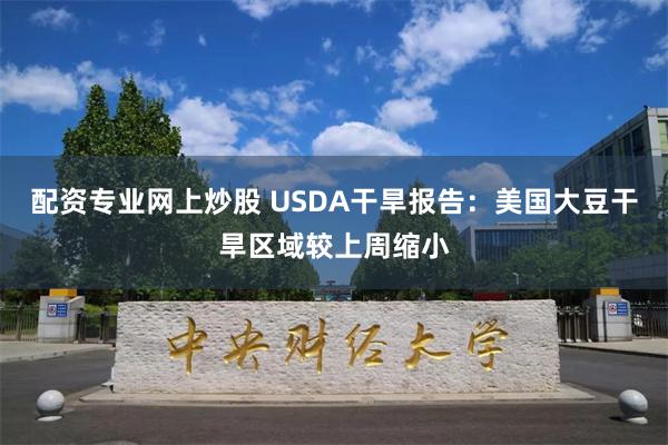 配资专业网上炒股 USDA干旱报告：美国大豆干旱区域较上周缩小