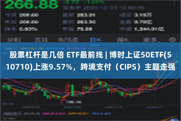 股票杠杆是几倍 ETF最前线 | 博时上证50ETF(510710)上涨9.57