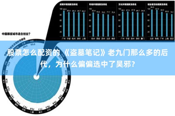 股票怎么配资的 《盗墓笔记》老九门那么多的后代，为什么偏偏选中了吴邪？