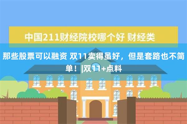 那些股票可以融资 双11卖得虽好，但是套路也不简单！|双11+点料