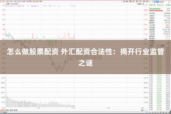怎么做股票配资 外汇配资合法性：揭开行业监管之谜