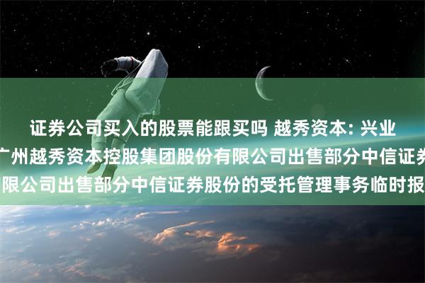 证券公司买入的股票能跟买吗 越秀资本: 兴业证券股份有限公司关于广州越秀资本控股