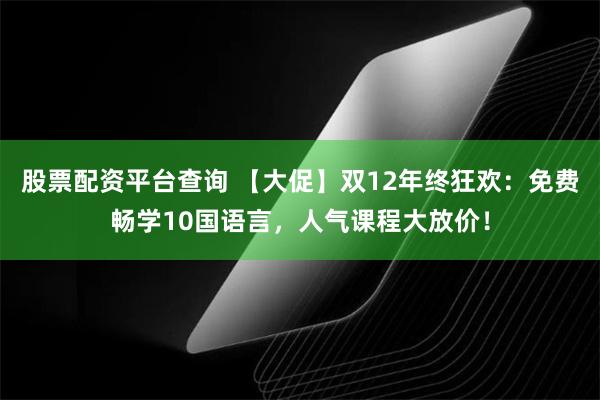 股票配资平台查询 【大促】双12年终狂欢：免费畅学10国语言，人气课程大放价！