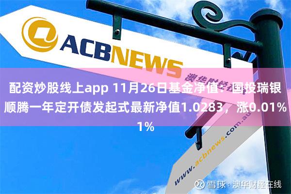 配资炒股线上app 11月26日基金净值：国投瑞银顺腾一年定开债发起式最新净值1