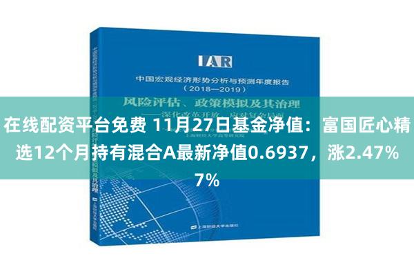 在线配资平台免费 11月27日基金净值：富国匠心精选12个月持有混合A最新净值0