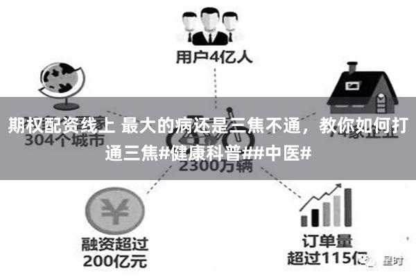 期权配资线上 最大的病还是三焦不通，教你如何打通三焦#健康科普##中医#