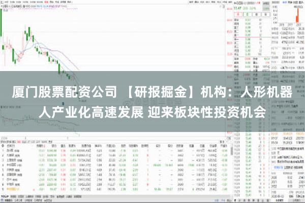 厦门股票配资公司 【研报掘金】机构：人形机器人产业化高速发展 迎来板块性投资机会