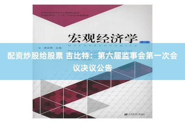 配资炒股给股票 吉比特：第六届监事会第一次会议决议公告