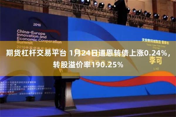 期货杠杆交易平台 1月24日道恩转债上涨0.24%，转股溢价率190.25%