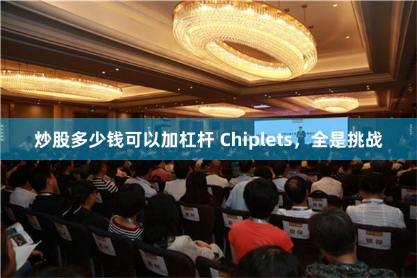 炒股多少钱可以加杠杆 Chiplets，全是挑战