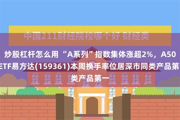 炒股杠杆怎么用 “A系列”指数集体涨超2%，A500ETF易方达(159361)