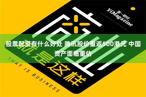 股票配资有什么好处 腾讯股价重返500港元 中国资产面临重估