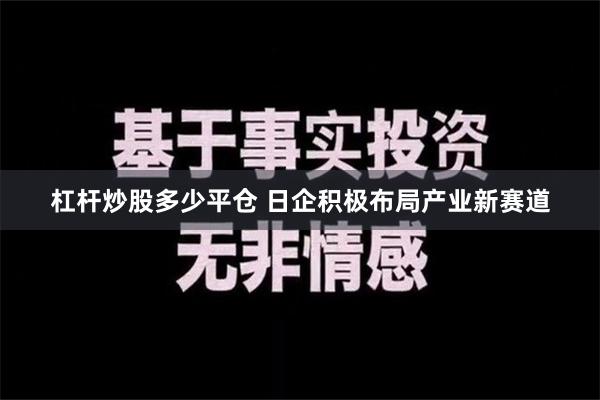 杠杆炒股多少平仓 日企积极布局产业新赛道